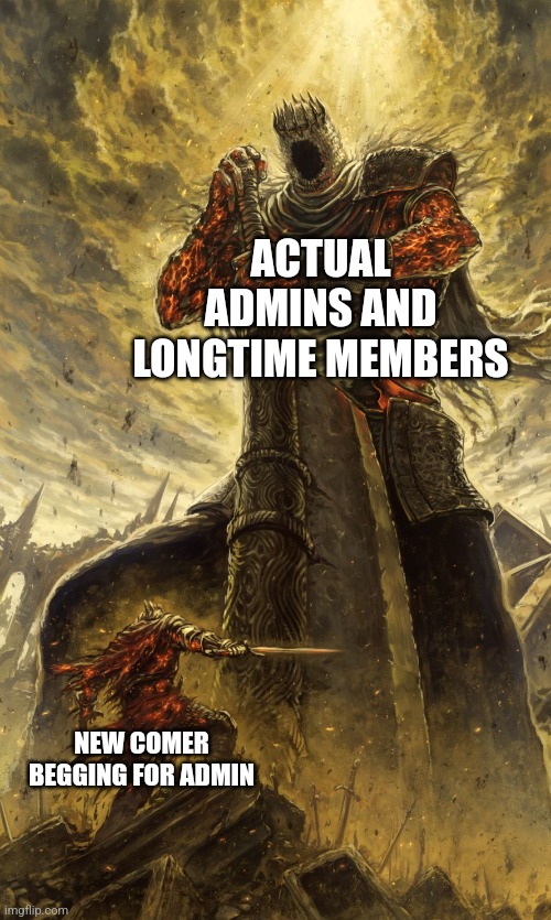 Yhorm Dark Souls | ACTUAL ADMINS AND LONGTIME MEMBERS; NEW COMER BEGGING FOR ADMIN | image tagged in yhorm dark souls | made w/ Imgflip meme maker