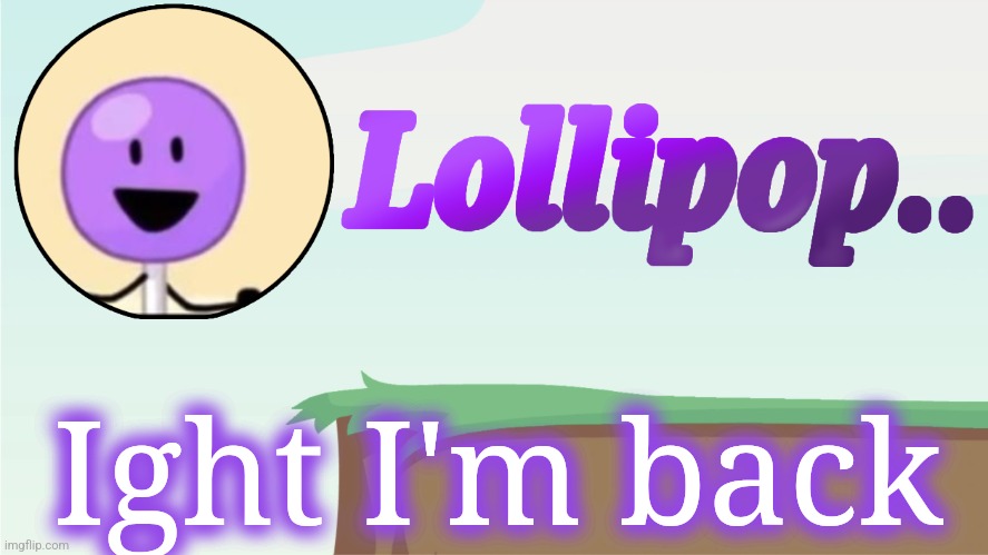 Lollipop.. Announcement Template | Ight I'm back | image tagged in lollipop announcement template | made w/ Imgflip meme maker