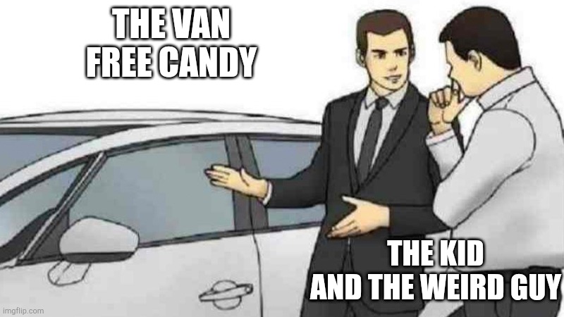 True | THE VAN
FREE CANDY; THE KID
AND THE WEIRD GUY | image tagged in memes,car salesman slaps roof of car | made w/ Imgflip meme maker