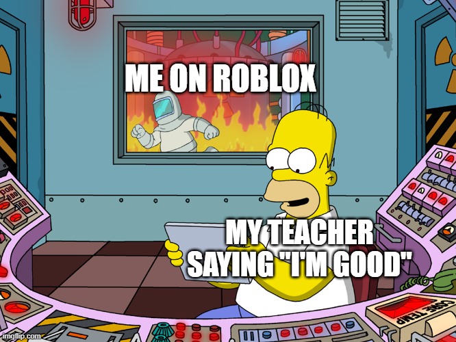 I said "I'm good" at the Roblox teacher | ME ON ROBLOX; MY TEACHER SAYING "I'M GOOD" | image tagged in homer simpson,memes,funny | made w/ Imgflip meme maker