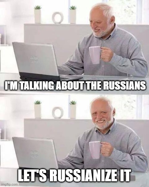 I want to Russianize a person | I'M TALKING ABOUT THE RUSSIANS; LET'S RUSSIANIZE IT | image tagged in memes,hide the pain harold,funny | made w/ Imgflip meme maker