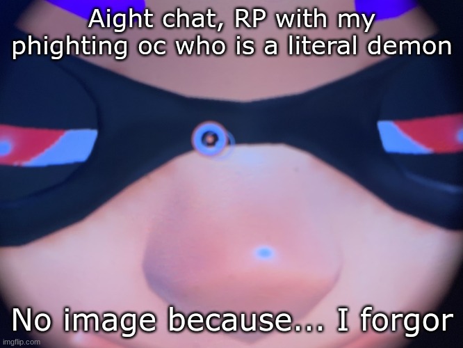 Kit is getting me more obsessed with Phighting istg | Aight chat, RP with my phighting oc who is a literal demon; No image because... I forgor | image tagged in meep | made w/ Imgflip meme maker