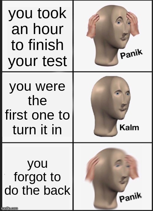 Panik Kalm Panik | you took an hour to finish your test; you were the first one to turn it in; you forgot to do the back | image tagged in memes,panik kalm panik | made w/ Imgflip meme maker