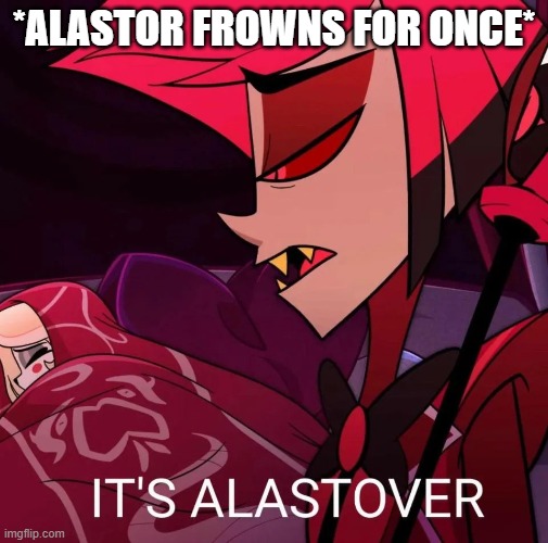 Alastover | *ALASTOR FROWNS FOR ONCE* | image tagged in its alastover,alastor hazbin hotel,alastor | made w/ Imgflip meme maker