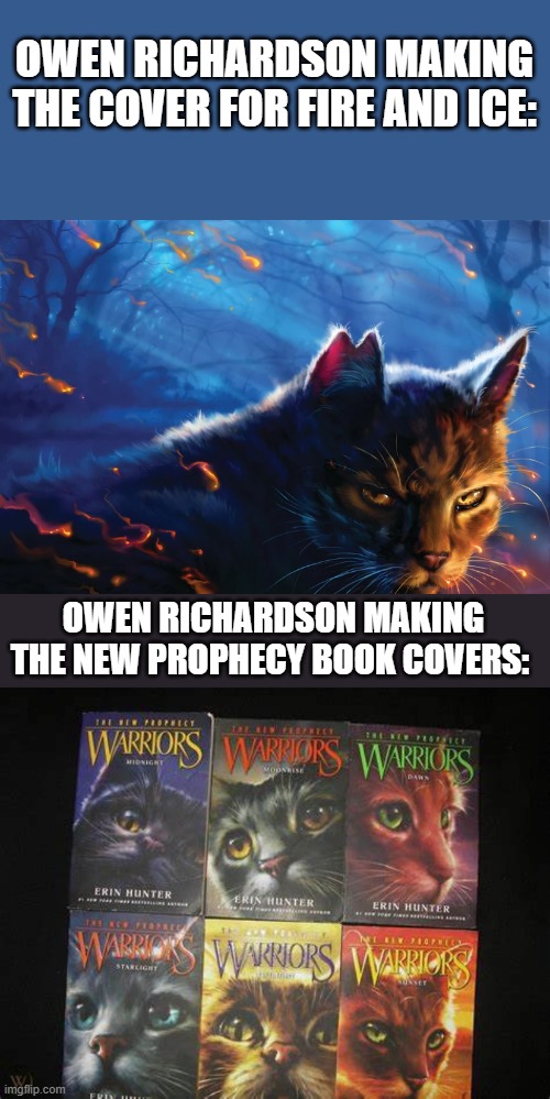 Warrior cats | OWEN RICHARDSON MAKING THE COVER FOR FIRE AND ICE:; OWEN RICHARDSON MAKING THE NEW PROPHECY BOOK COVERS: | image tagged in warrior cats | made w/ Imgflip meme maker