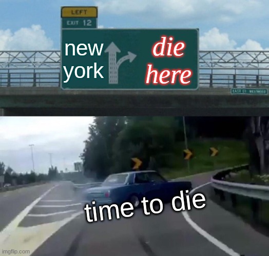 road exit | new york; die here; time to die | image tagged in memes,left exit 12 off ramp | made w/ Imgflip meme maker