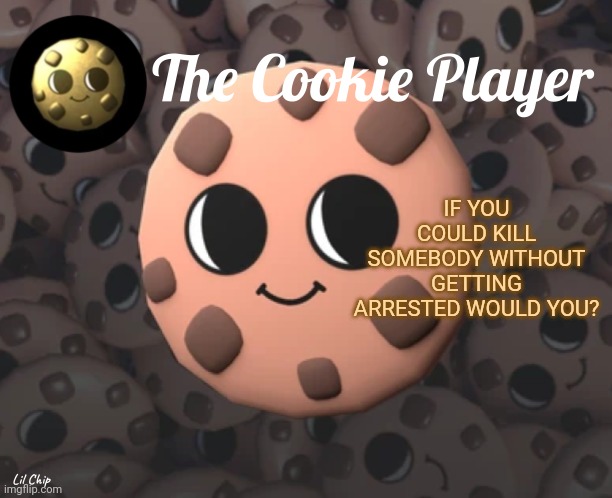 Judgement | IF YOU COULD KILL SOMEBODY WITHOUT GETTING ARRESTED WOULD YOU? | image tagged in the_cookie_player template | made w/ Imgflip meme maker