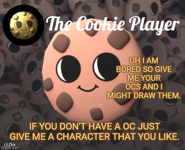 Might | UH I AM BORED SO GIVE ME YOUR OCS AND I MIGHT DRAW THEM. IF YOU DON'T HAVE A OC JUST GIVE ME A CHARACTER THAT YOU LIKE. | image tagged in the_cookie_player template | made w/ Imgflip meme maker