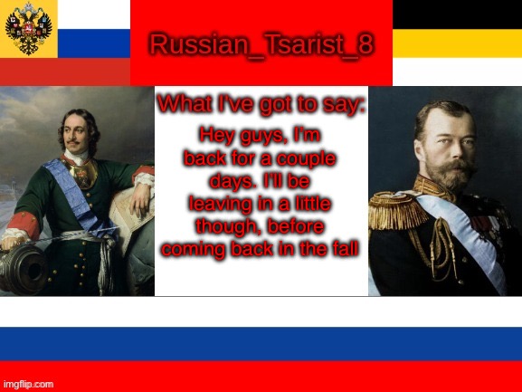 To my fellow monarchist friends here | Hey guys, I’m back for a couple days. I’ll be leaving in a little though, before coming back in the fall | image tagged in russian_tsarist_8 announcement temp | made w/ Imgflip meme maker
