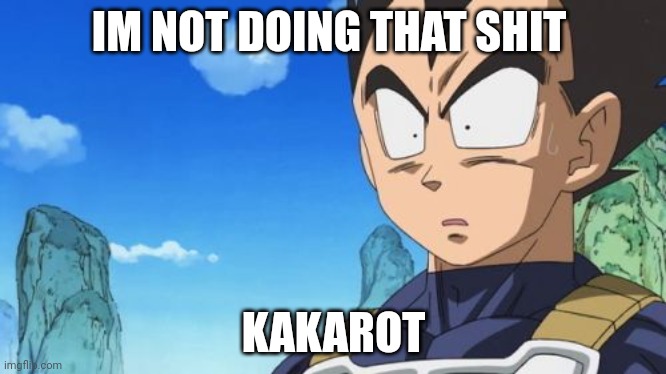 Surprized Vegeta Meme | IM NOT DOING THAT SHIT KAKAROT | image tagged in memes,surprized vegeta | made w/ Imgflip meme maker