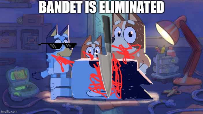 Bluey Bingo Chili and Bandit | BANDET IS ELIMINATED | image tagged in bluey bingo chili and bandit | made w/ Imgflip meme maker