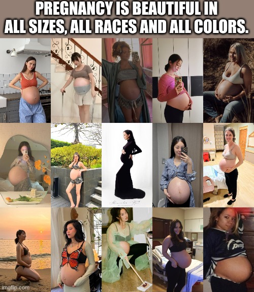 No matter what color, race or size, pregnant women are still beautiful. | PREGNANCY IS BEAUTIFUL IN ALL SIZES, ALL RACES AND ALL COLORS. | image tagged in pregnancy,beautiful,women | made w/ Imgflip meme maker