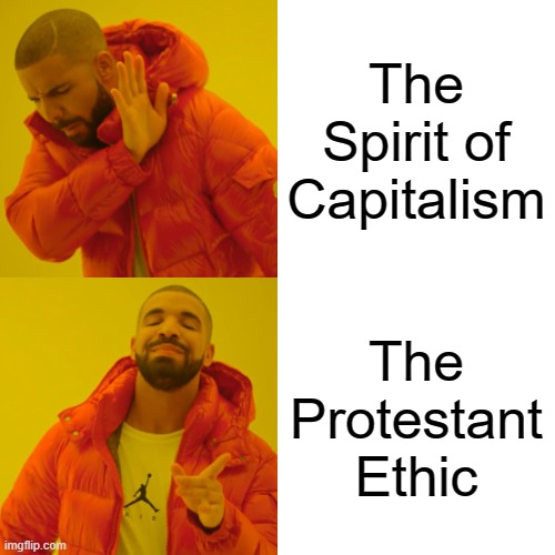 Drake Hotline Bling Meme | The Spirit of Capitalism; The Protestant Ethic | image tagged in memes,drake hotline bling | made w/ Imgflip meme maker
