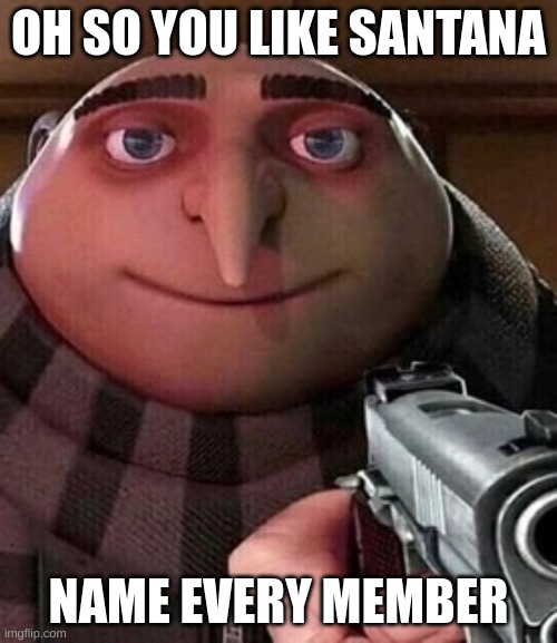Oh ao you’re an X name every Y | OH SO YOU LIKE SANTANA; NAME EVERY MEMBER | image tagged in oh ao you re an x name every y | made w/ Imgflip meme maker