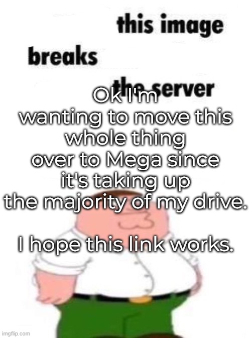 kid named the comments section: | Ok I'm wanting to move this whole thing over to Mega since it's taking up the majority of my drive.
 
I hope this link works. | made w/ Imgflip meme maker