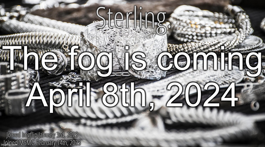 Silver Announcement Template 8.0 | The fog is coming
April 8th, 2024 | image tagged in silver announcement template 8 0 | made w/ Imgflip meme maker