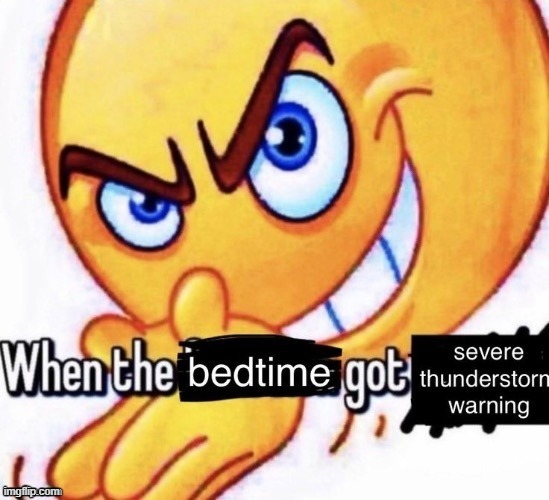 hate me already guys cmon | image tagged in when the bedtime got the severe thunderstorm warning | made w/ Imgflip meme maker