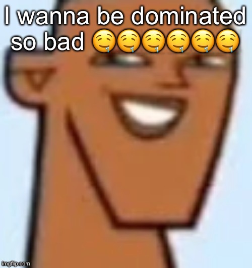 justin | I wanna be dominated so bad 🤤🤤🤤🤤🤤🤤 | image tagged in justin | made w/ Imgflip meme maker