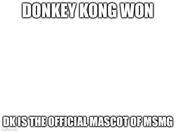 DONKEY KONG WON; DK IS THE OFFICIAL MASCOT OF MSMG | made w/ Imgflip meme maker