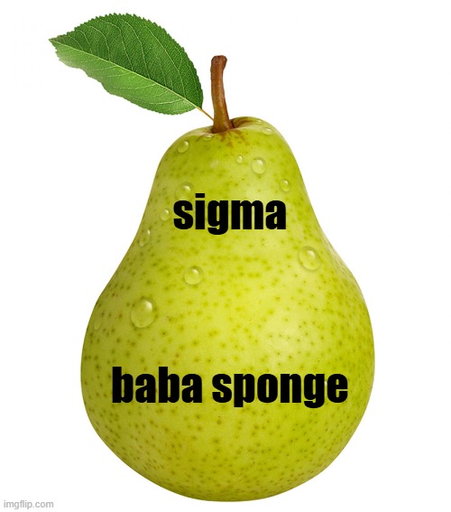 Pear | sigma; baba sponge | image tagged in pear | made w/ Imgflip meme maker