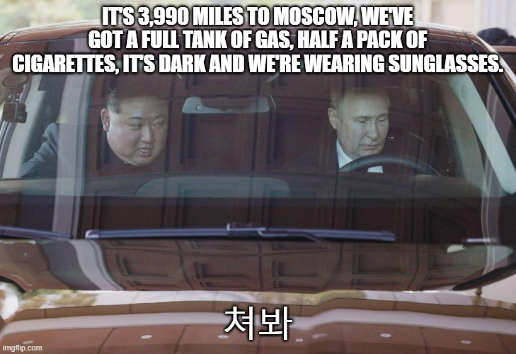 Kim & Vlad | IT'S 3,990 MILES TO MOSCOW, WE'VE GOT A FULL TANK OF GAS, HALF A PACK OF CIGARETTES, IT'S DARK AND WE'RE WEARING SUNGLASSES. 쳐봐 | image tagged in kim vlad | made w/ Imgflip meme maker