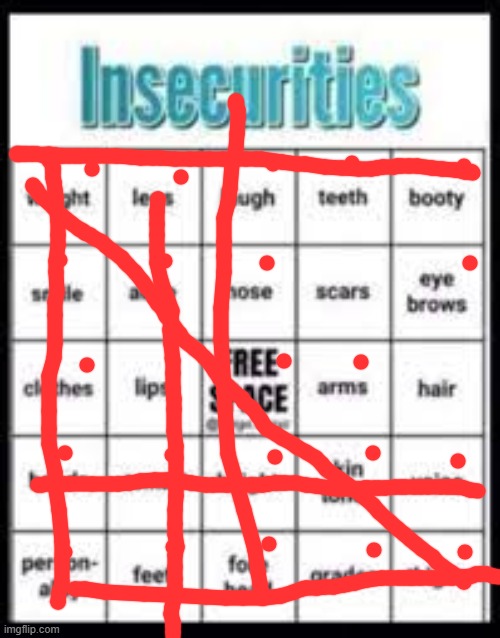 ... | image tagged in insecurities bingo | made w/ Imgflip meme maker