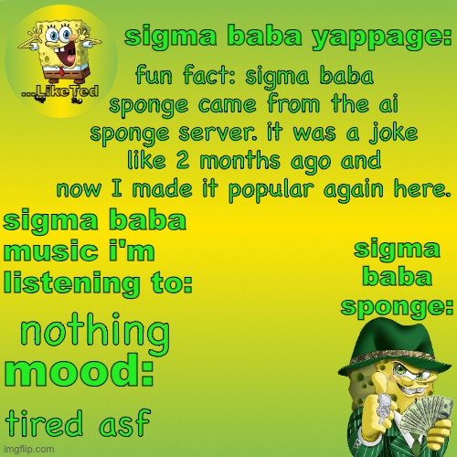 sigma baba sponge announcement v2 | fun fact: sigma baba sponge came from the ai sponge server. it was a joke like 2 months ago and now I made it popular again here. nothing; tired asf | image tagged in sigma baba sponge announcement v2 | made w/ Imgflip meme maker