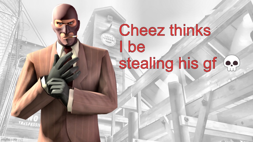 And he be trying to report me for it ☠️ | Cheez thinks I be stealing his gf 💀 | image tagged in tf2 spy casual yapping temp | made w/ Imgflip meme maker