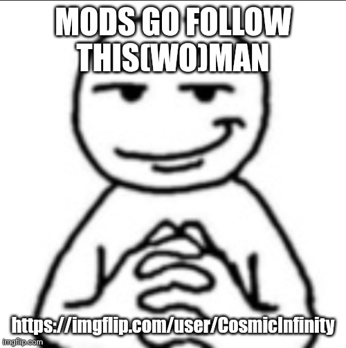 Dubious mf | MODS GO FOLLOW THIS(WO)MAN; https://imgflip.com/user/CosmicInfinity | image tagged in dubious mf | made w/ Imgflip meme maker