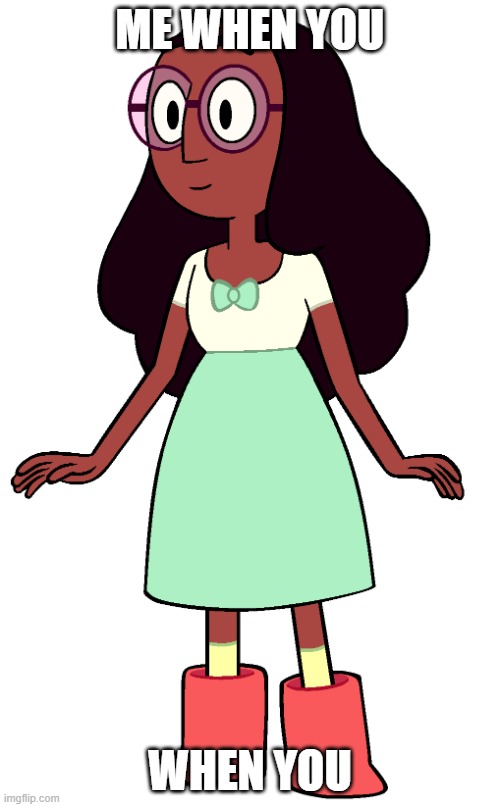 me when you | ME WHEN YOU; WHEN YOU | image tagged in connie maheswaran | made w/ Imgflip meme maker