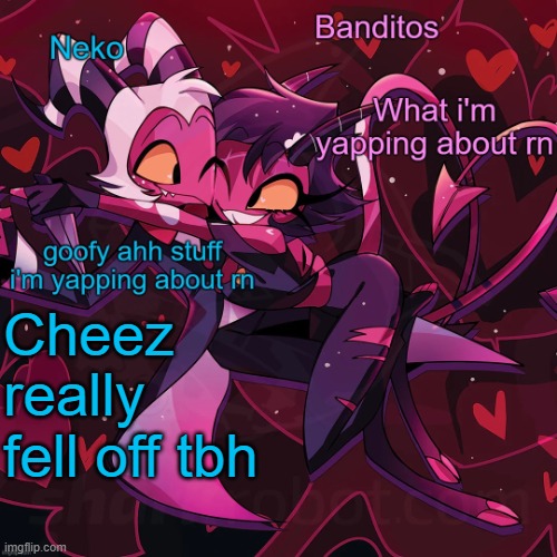 Neko and Banditos shared announcement | Cheez really fell off tbh | image tagged in neko and banditos shared temp | made w/ Imgflip meme maker