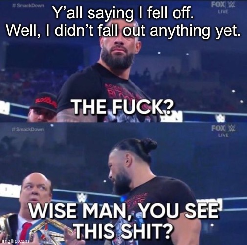 Wise man, you see this shit? | Y’all saying I fell off. Well, I didn’t fall out anything yet. | image tagged in wise man you see this shit | made w/ Imgflip meme maker