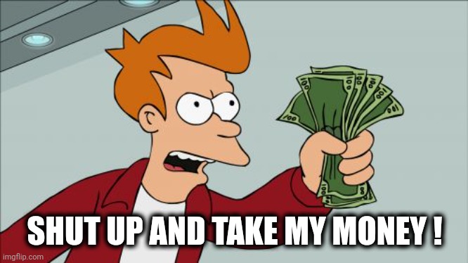 Shut Up And Take My Money Fry Meme | SHUT UP AND TAKE MY MONEY ! | image tagged in memes,shut up and take my money fry | made w/ Imgflip meme maker