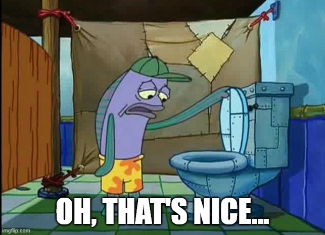 oh thats a toilet spongebob fish | OH, THAT'S NICE... | image tagged in oh thats a toilet spongebob fish | made w/ Imgflip meme maker