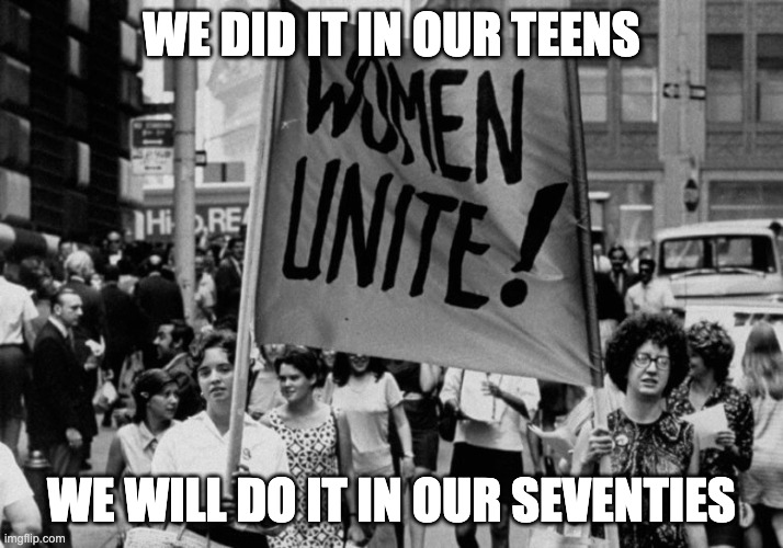 1960s Women's Protest USA | WE DID IT IN OUR TEENS; WE WILL DO IT IN OUR SEVENTIES | image tagged in 1960s women's protest usa | made w/ Imgflip meme maker