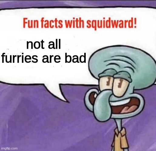 Fun Facts with Squidward | not all furries are bad | image tagged in fun facts with squidward | made w/ Imgflip meme maker