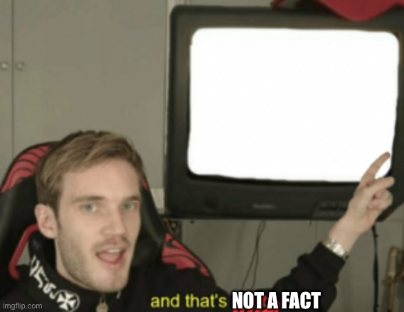 And that’s false | NOT A FACT | image tagged in and that's a fact | made w/ Imgflip meme maker