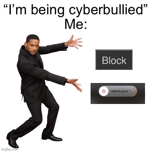 Have you heard of the block button? | “I’m being cyberbullied”
Me: | image tagged in will smith | made w/ Imgflip meme maker