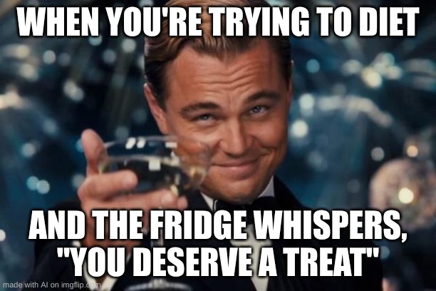 Leonardo Dicaprio Cheers Meme | WHEN YOU'RE TRYING TO DIET; AND THE FRIDGE WHISPERS, "YOU DESERVE A TREAT" | image tagged in memes,leonardo dicaprio cheers | made w/ Imgflip meme maker