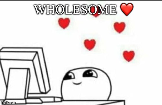 Wholesome Reaction | WHOLESOME ❤️ | image tagged in wholesome reaction | made w/ Imgflip meme maker