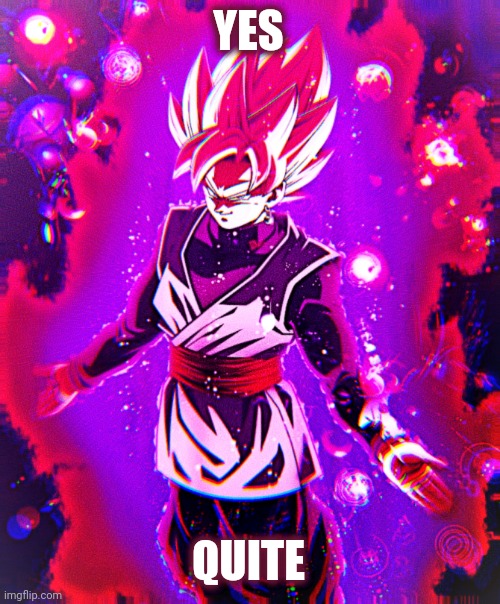 Goku black there is no longer _ improved | YES QUITE | image tagged in goku black there is no longer _ improved | made w/ Imgflip meme maker