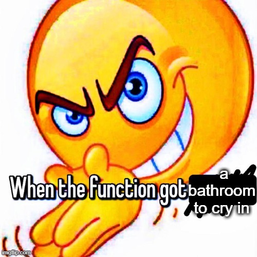 Yesterday was rough | a bathroom to cry in | image tagged in when the function got _____ | made w/ Imgflip meme maker