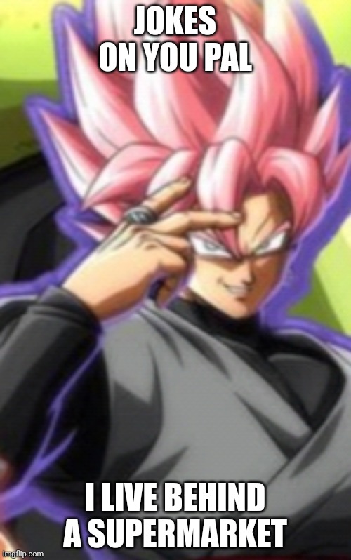 Smart goku black | JOKES ON YOU PAL I LIVE BEHIND A SUPERMARKET | image tagged in smart goku black | made w/ Imgflip meme maker