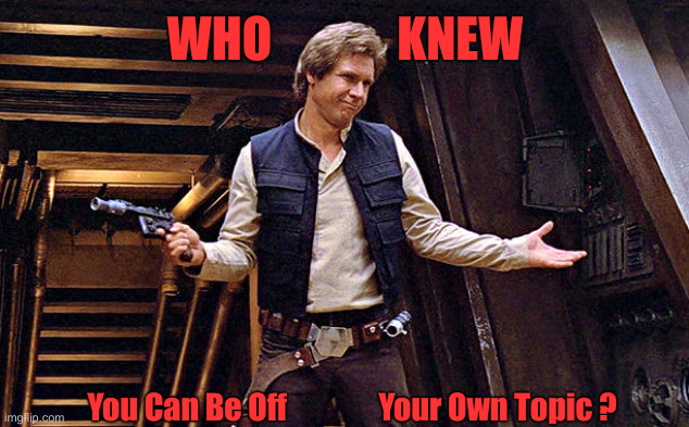 Han Solo Who Me | WHO             KNEW You Can Be Off               Your Own Topic ? | image tagged in han solo who me | made w/ Imgflip meme maker