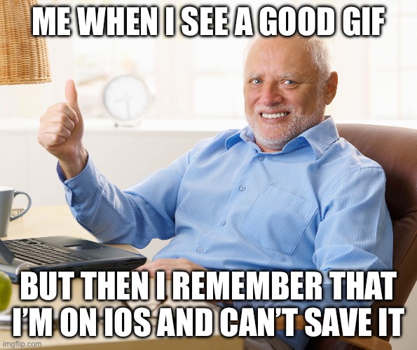 They need to ad that feature | ME WHEN I SEE A GOOD GIF; BUT THEN I REMEMBER THAT I’M ON IOS AND CAN’T SAVE IT | image tagged in hide the pain harold | made w/ Imgflip meme maker