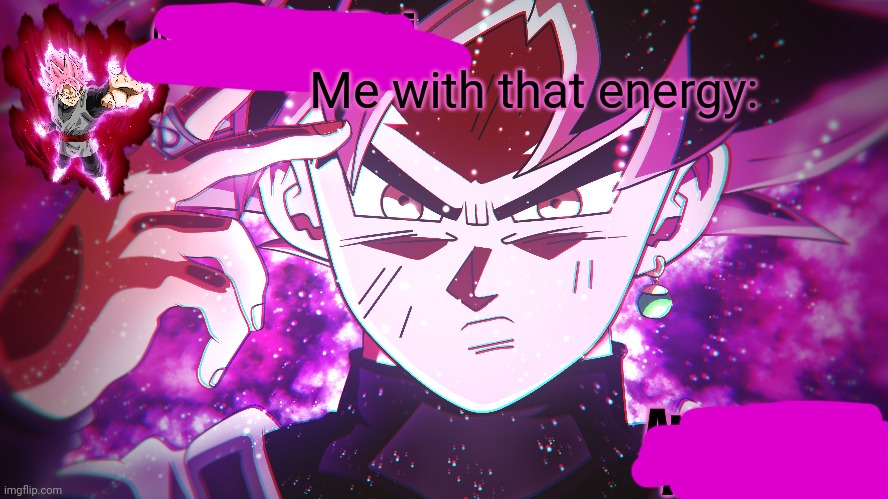 Goku Black | Me with that energy: | image tagged in goku black | made w/ Imgflip meme maker