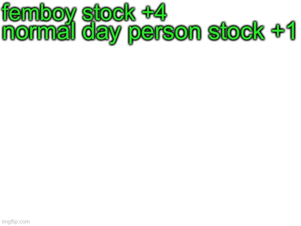 femboy stock +4; normal day person stock +1 | made w/ Imgflip meme maker