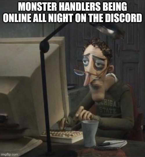 Tired dad at computer | MONSTER HANDLERS BEING ONLINE ALL NIGHT ON THE DISCORD | image tagged in tired dad at computer | made w/ Imgflip meme maker