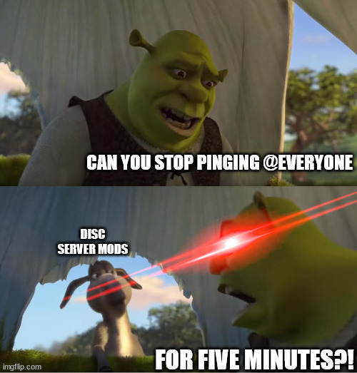 seriously tho | CAN YOU STOP PINGING @EVERYONE; DISC SERVER MODS; FOR FIVE MINUTES?! | image tagged in shrek for five minutes,discord,discord mod,ping,everyone,everyone ping | made w/ Imgflip meme maker