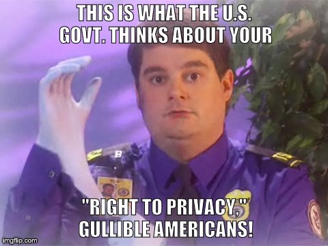 TSA Douche Meme | THIS IS WHAT THE U.S. GOVT. THINKS ABOUT YOUR "RIGHT TO PRIVACY," GULLIBLE AMERICANS! | image tagged in memes,tsa douche | made w/ Imgflip meme maker